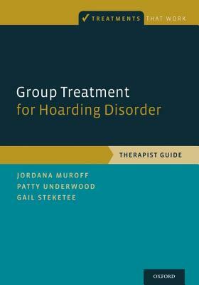 Group Treatment for Hoarding Disorder: Therapist Guide by Gail Steketee, Jordana Muroff, Patty Underwood