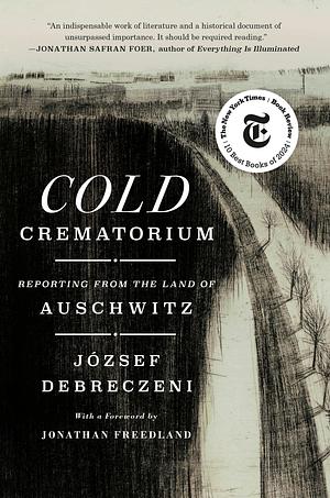 Cold Crematorium: Reporting from the Land of Auschwitz by JГіzsef Debreczeni