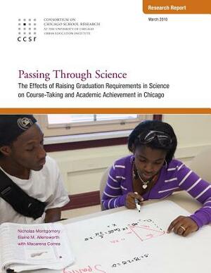 Passing Through Science: The Effects of Raising Graduation Requirements in Science on Course-Taking and Academic Achievement in Chicago by Elaine Allensworth, Nicholas Montgomery, Macarena Correa