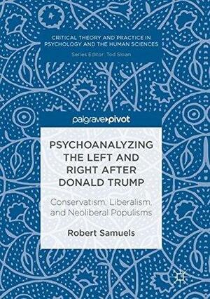 Psychoanalyzing the Left and Right after Donald Trump: Conservatism, Liberalism, and Neoliberal Populisms by Robert Samuels
