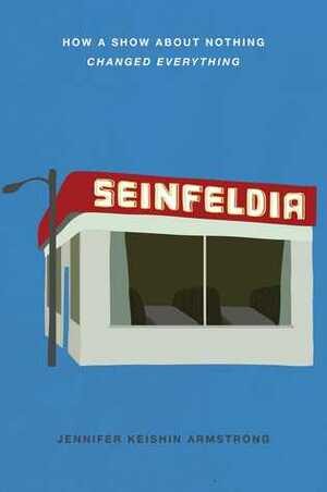 Seinfeldia: How a Show About Nothing Changed Everything by Jennifer Keishin Armstrong