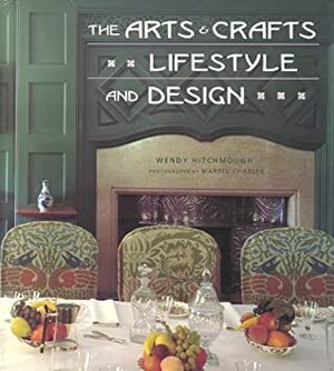 The Arts & Crafts Lifestyle And Design by Wendy Hitchmough