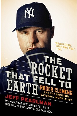 The Rocket That Fell to Earth: Roger Clemens and the Rage for Baseball Immortality by Jeff Pearlman