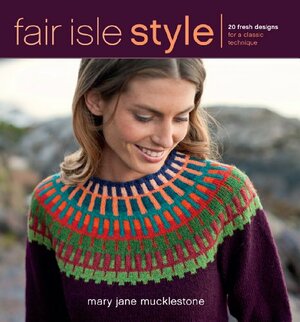 Fair Isle Style: 20 Fresh Designs for a Classic Technique by Mary Jane Mucklestone