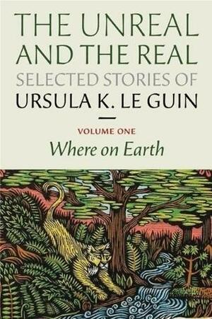 The Unreal and the Real: Selected Stories Volume One: Where on Earth by Ursula K. Le Guin, Ursula K. Le Guin