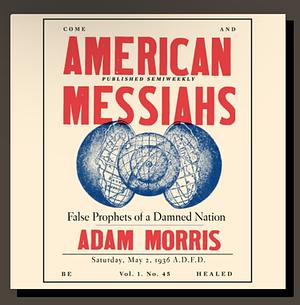 American Messiahs: False Prophets of a Damned Nation  by Adam Morris