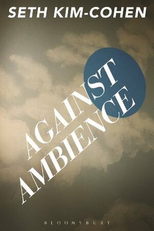 Against Ambience by Seth Kim-Cohen