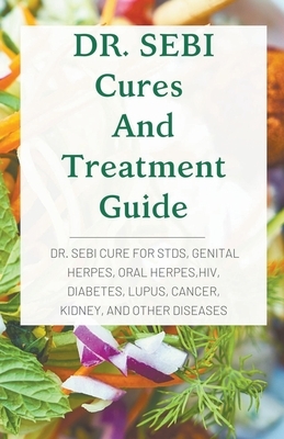 DR. SEBI Cures And Treatment Guide: Dr. Sebi Cure for STDs, Genital Herpes, Oral Herpes, Hiv, Diabetes, Lupus, Cancer, Kidney, and Other Diseases by Henry Allen
