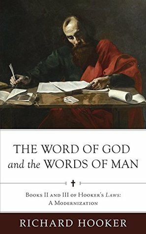 The Word of God and the Words of Man: Books II and III of Richard Hooker's Laws: A Modernization (Hooker's Laws in Modern English Book 3) by Brian Marr, Bradford Littlejohn, Richard Hooker, Sean Duncan, Bradley Belschner