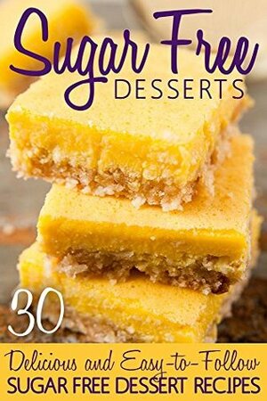 Sugar Free Desserts: 30 Delicious and Easy-to-follow Sugar Free Dessert Recipes by Elizabeth Barnett
