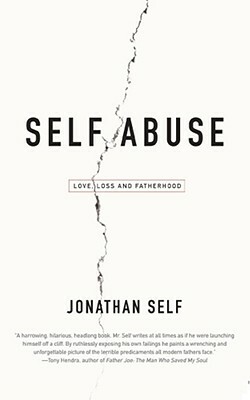 Self Abuse: Love, Loss and Fatherhood by Jonathan Self