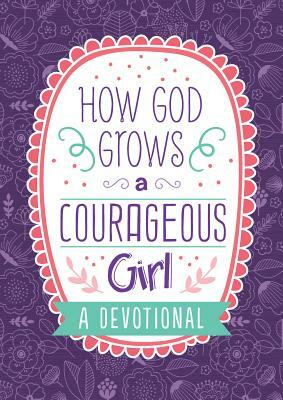 How God Grows a Courageous Girl: A Devotional by Carey Scott