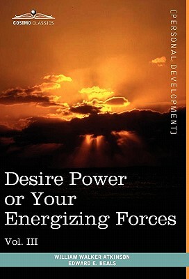 Personal Power Books (in 12 Volumes), Vol. III: Desire Power or Your Energizing Forces by William Walker Atkinson, Edward E. Beals