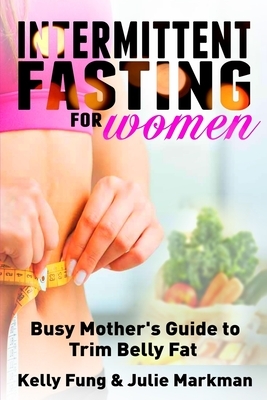 Intermittent Fasting for Women: Busy Mother's Guide to Trim Belly Fat by Kelly Fun, Julie Markman