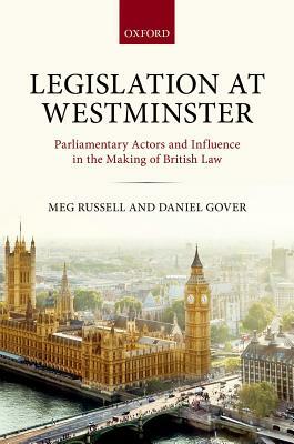 Legislation at Westminster: Parliamentary Actors and Influence in the Making of British Law by Daniel Gover, Meg Russell