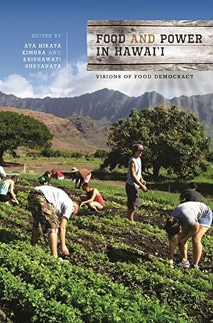 Food and Power in Hawai'i: Visions of Food Democracy by Benjamin Schrager, Lilikalā K. Kameʻeleihiwa, Mary Mostafanezhad, Saleh Azizi, Dean Okimoto, Krisnawati Suryanata, Aya Hirata Kimura, George Kent, Kem Lowry, Neal K. Adolph Akatsuka, Hiʻilei Kawelo, Monique Mironesco, Michelle Galimba, Nicole Milne, Chris Robb