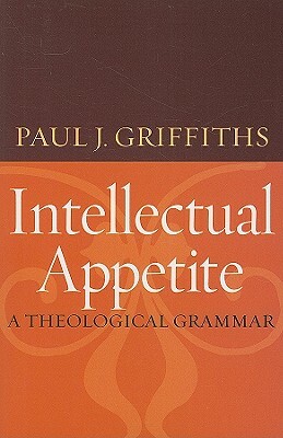 Intellectual Appetite a Theological Grammar by Paul J. Griffiths