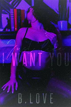 Just Like I Want You: A Novelette by B. Love