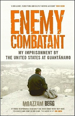 Enemy Combatant: My Imprisonment at Guantanamo, Bagram, and Kandahar by Moazzam Begg