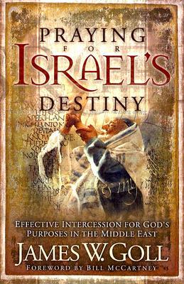 Praying for Israel's Destiny: Effective Intercession for God's Purposes in the Middle East by James W. Goll