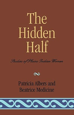 The Hidden Half: Studies of Plains Indian Women by Patricia Albers, Beatrice Medicine