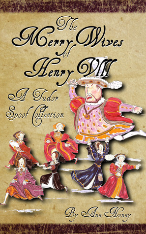 The Merry Wives of Henry VIII: A Tudor Spoof Collection by Ann Nonny, Claire Ridgway