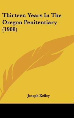 Thirteen Years in the Oregon Penitentiary (1908) by Joseph Kelley