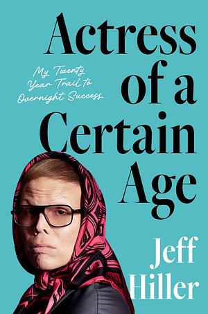 Actress of a Certain Age: My Twenty Year Trail to Overnight Success by Jeff Hiller