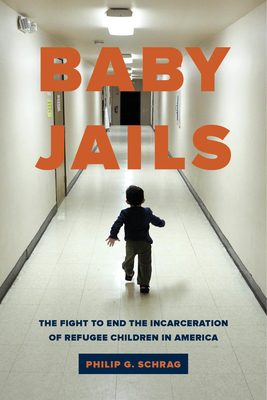 Baby Jails: The Fight to End the Incarceration of Refugee Children in America by Philip G. Schrag