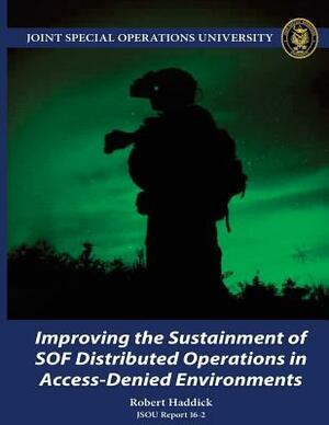 Improving the Sustainment of SOF Distributed Operations in Access-Denied Environments JSOU Report 16-2 by Robert Haddick