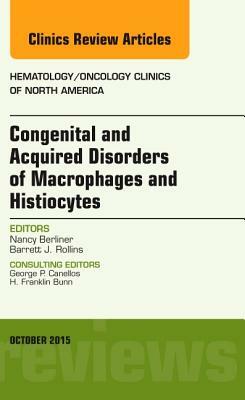 Congenital and Acquired Disorders of Macrophages and Histiocytes, an Issue of Hematology/Oncology Clinics of North America, Volume 29-5 by Nancy Berliner