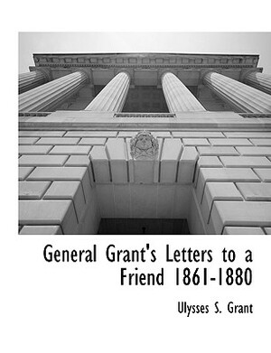 General Grant's Letters to a Friend 1861-1880 by Ulysses S. Grant