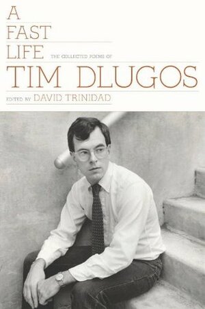 A Fast Life: The Collected Poems by Tim Dlugos, David Trinidad