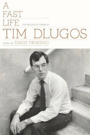 A Fast Life: The Collected Poems by David Trinidad, Tim Dlugos