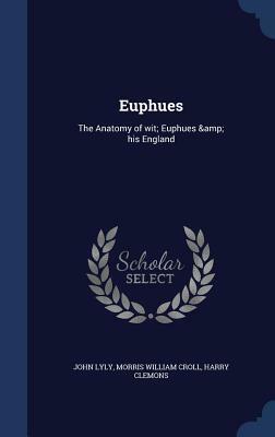 Euphues: The Anatomy of Wit; Euphues & His England by Harry Clemons, John Lyly, Morris William Croll