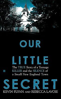 Our Little Secret: The True Story of a Teenage Killer and the Silence of a Small New England Town by Kevin Flynn, Rebecca Lavoie