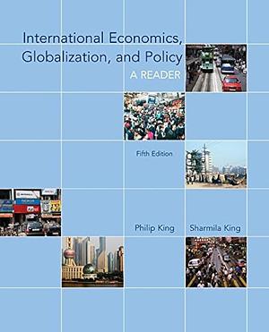 International Economics, Globalization, and Policy: A Reader by Sharmila King, Philip King