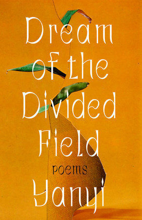 Dream of the Divided Field: Poems by Yanyi
