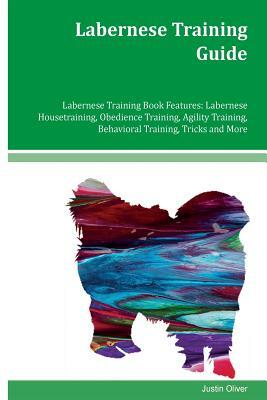 Labernese Training Guide Labernese Training Book Features: Labernese Housetraining, Obedience Training, Agility Training, Behavioral Training, Tricks by Justin Oliver