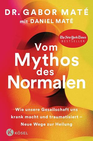 Vom Mythos des Normalen: Wie unsere Gesellschaft uns krank macht und traumatisiert – Neue Wege zur Heilung. New York Times Bestseller by Gabor Maté