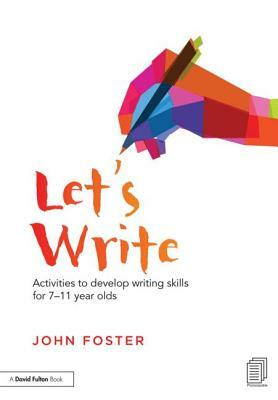 Let's Write: Activities to Develop Writing Skills for 7-11 Year Olds by John Foster