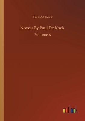 Novels By Paul De Kock: Volume 6 by Paul De Kock