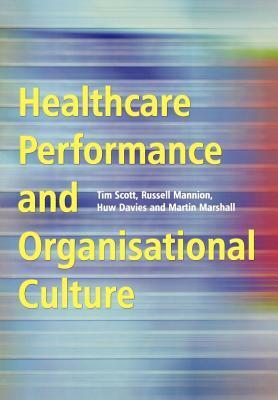 Healthcare Performance And Organisational Culture by Russell Mannion, Huw Davies, Martin Marshall, Tim Scott