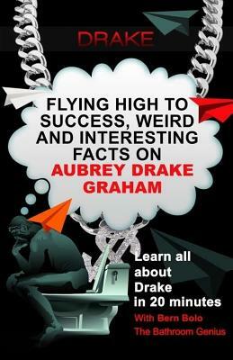 Drake: Flying High to Success, Weird and Interesting Facts on Aubrey Drake Graham! by Bern Bolo