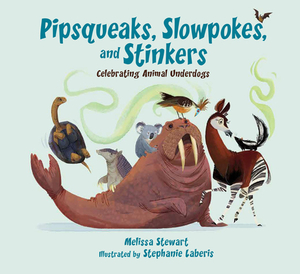 Pipsqueaks, Slowpokes, and Stinkers: Celebrating Animal Underdogs by Melissa Stewart