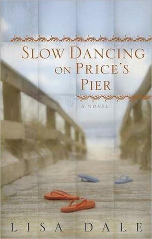 Slow Dancing on Price's Pier: A Novel by Lisa Dale, Lisa Dale