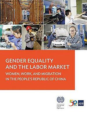 Gender Equality and the Labor Market: Women, Work, and Migration in the People's Republic of China by Asian Development Bank