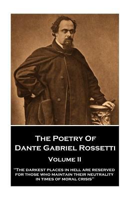 The Poetry of Dante Gabriel Rossetti - Volume II: "The darkest places in Hell are reserved for those who maintain their neutrality in times of moral c by Dante Gabriel Rossetti