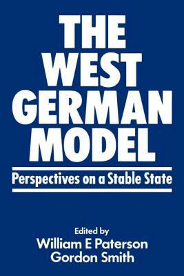 The West German Model: Perspectives on a Stable State by William E. Paterson, Gordon R. Smith