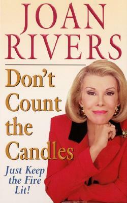 Don't Count the Candles: Just Keep the Fire Lit! by Joan Rivers